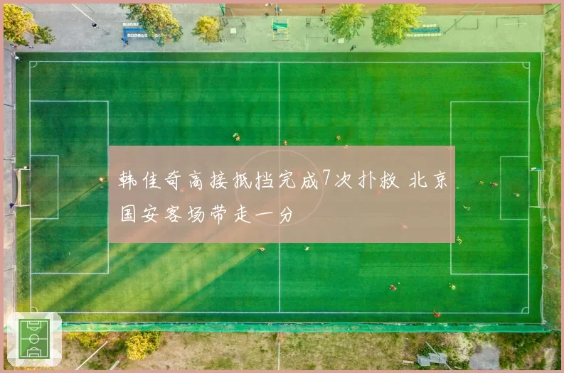 韩佳奇高接抵挡完成7次扑救 北京国安客场带走一分