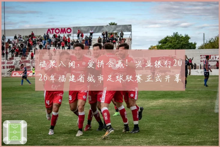 福聚八闽，爱拼会赢！兴业银行2026年福建省城市足球联赛正式开幕
