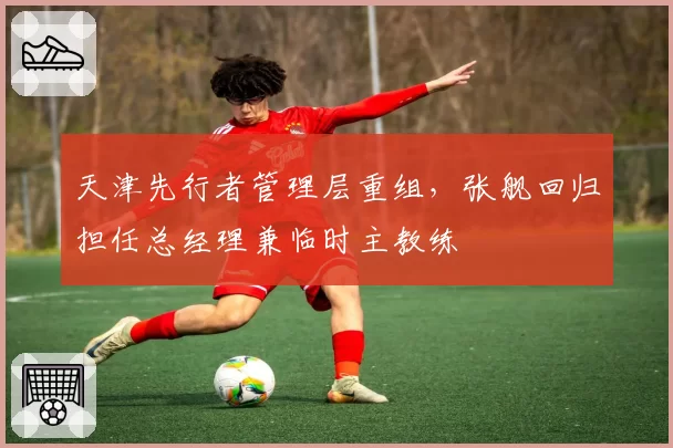 天津先行者管理层重组，张舰回归担任总经理兼临时主教练