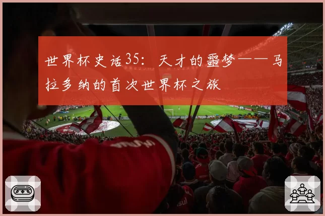 世界杯史话35：天才的噩梦——马拉多纳的首次世界杯之旅