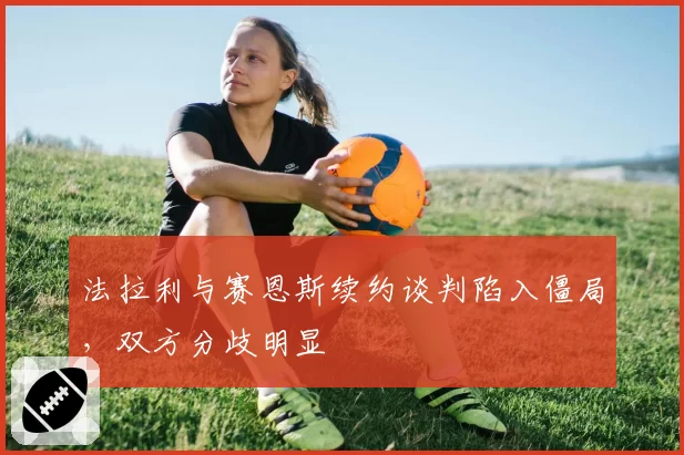 法拉利与赛恩斯续约谈判陷入僵局,双方分歧明显