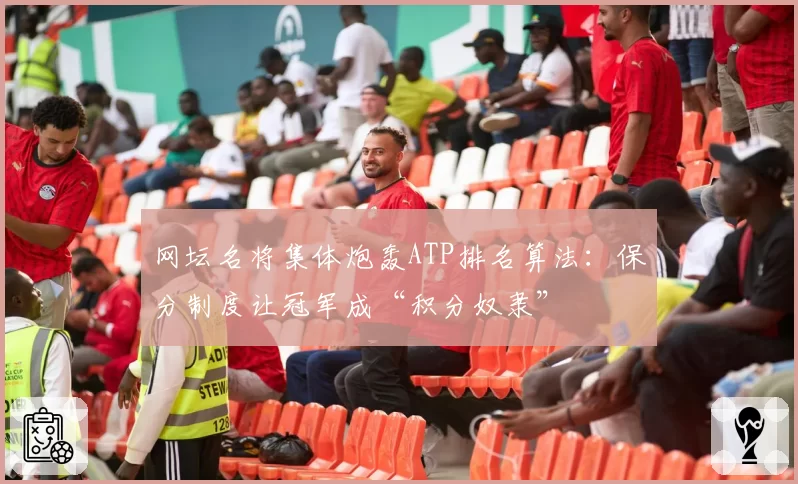 网坛名将集体炮轰ATP排名算法：保分制度让冠军成“积分奴隶”