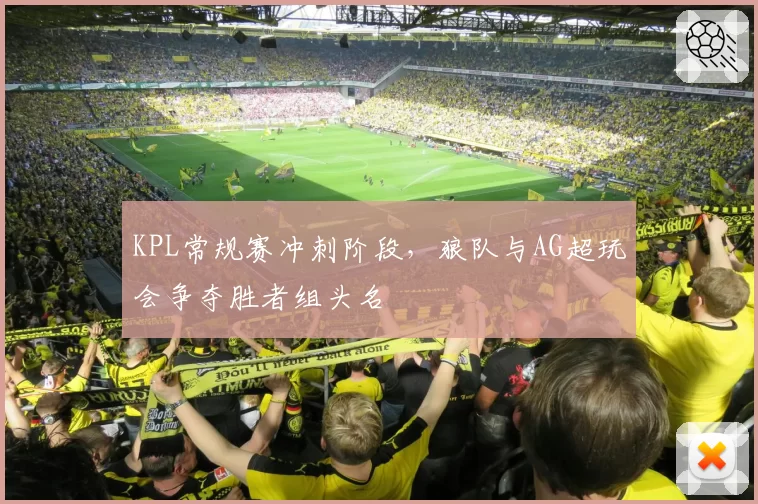 KPL常规赛冲刺阶段，狼队与AG超玩会争夺胜者组头名