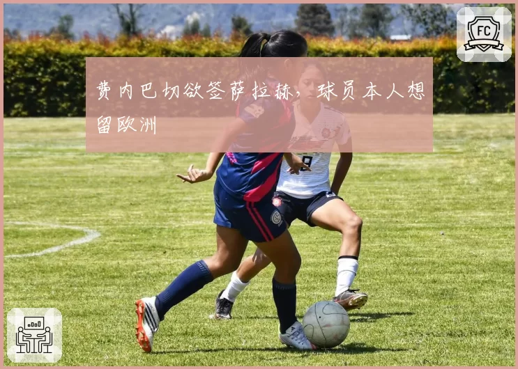费内巴切欲签萨拉赫，球员本人想留欧洲