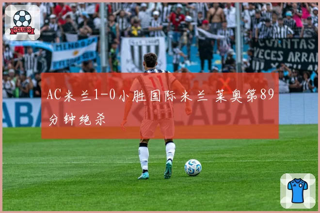AC米兰1-0小胜国际米兰 莱奥第89分钟绝杀