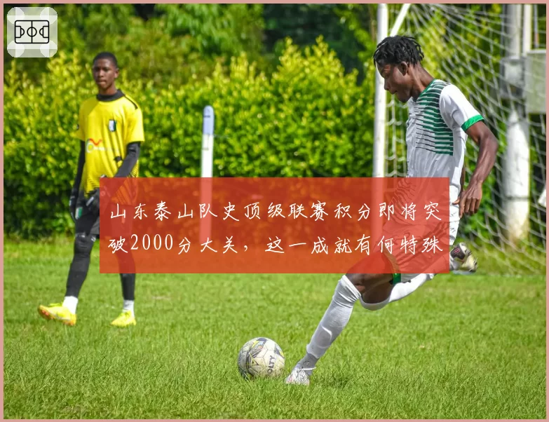 山东泰山队史顶级联赛积分即将突破2000分大关,这一成就有何特殊意义?