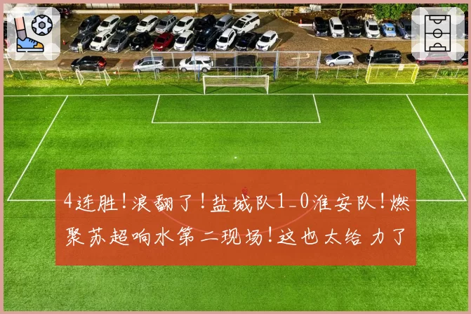 4连胜!浪翻了!盐城队1_0淮安队!燃聚苏超响水第二现场!这也太给力了