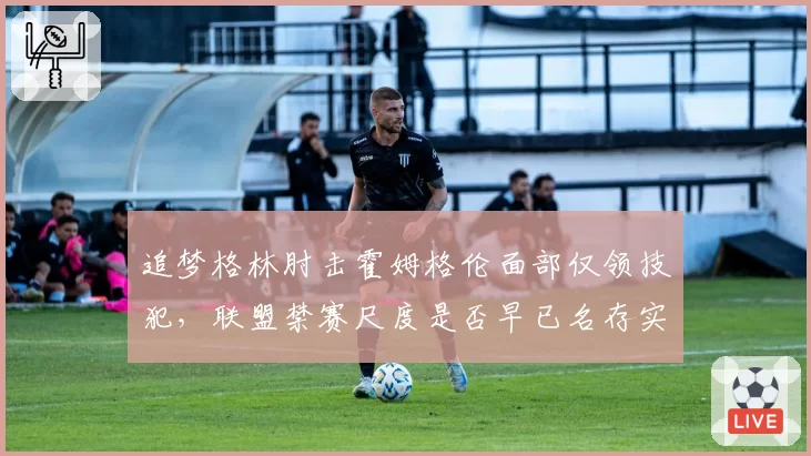 追梦格林肘击霍姆格伦面部仅领技犯,联盟禁赛尺度是否早已名存实亡?