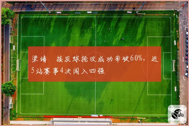 梁靖崑接发球抢攻成功率破60%,近5站赛事4次闯入四强