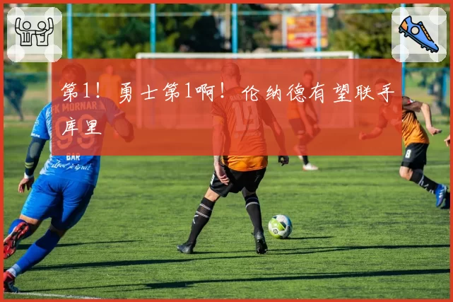 第1！勇士第1啊！伦纳德有望联手库里
