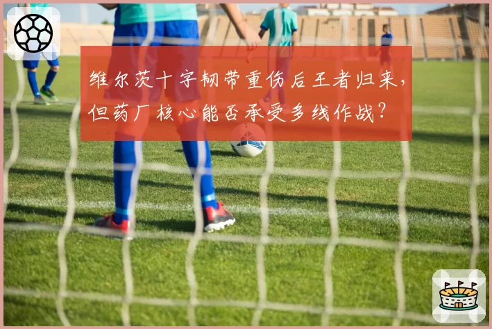 维尔茨十字韧带重伤后王者归来，但药厂核心能否承受多线作战？