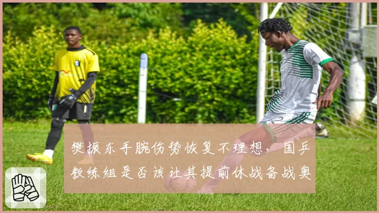 樊振东手腕伤势恢复不理想，国乒教练组是否该让其提前休战备战奥运？