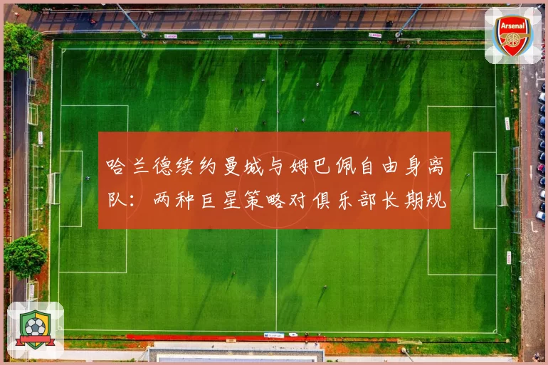 哈兰德续约曼城与姆巴佩自由身离队：两种巨星策略对俱乐部长期规划的启示