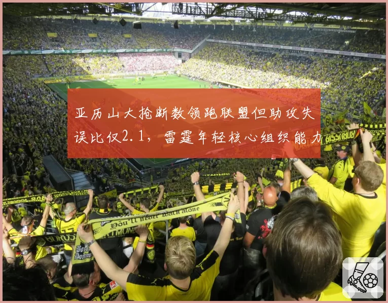 亚历山大抢断数领跑联盟但助攻失误比仅2.1,雷霆年轻核心组织能力定季后赛上限