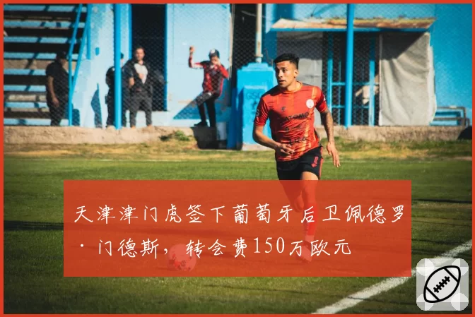天津津门虎签下葡萄牙后卫佩德罗·门德斯,转会费150万欧元