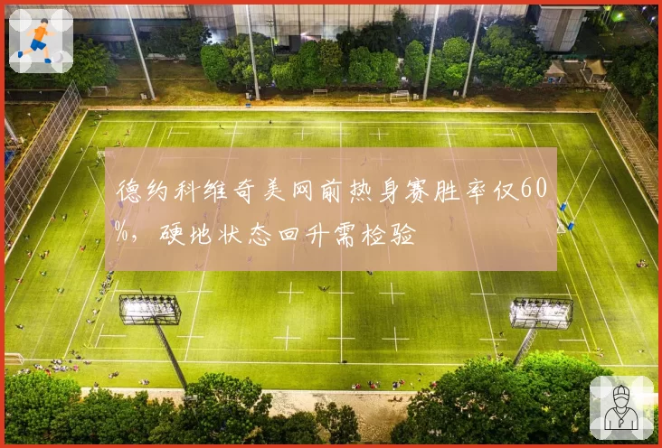 德约科维奇美网前热身赛胜率仅60%，硬地状态回升需检验